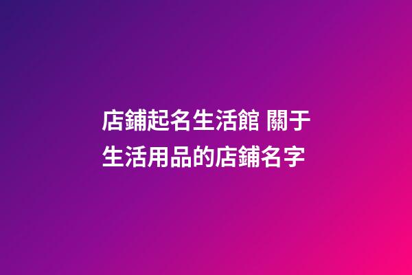 店鋪起名生活館 關于生活用品的店鋪名字-第1張-店鋪起名-玄機派